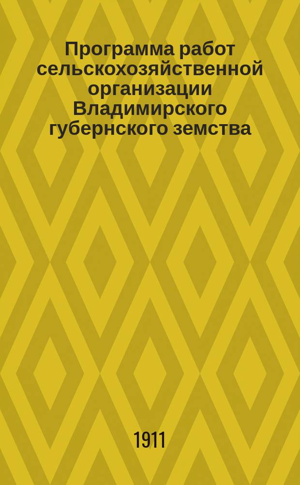 Программа работ сельскохозяйственной организации Владимирского губернского земства... ... на 1911 год
