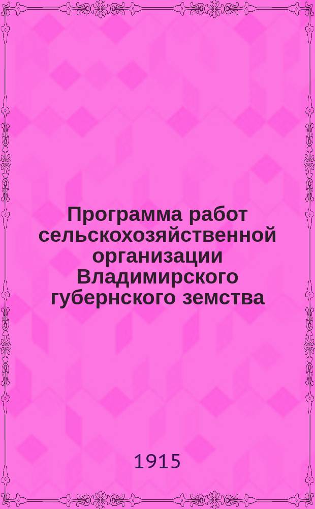 Программа работ сельскохозяйственной организации Владимирского губернского земства... ... на 1915 год