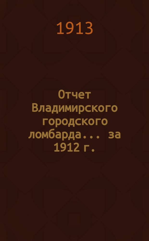 Отчет Владимирского городского ломбарда... за 1912 г.