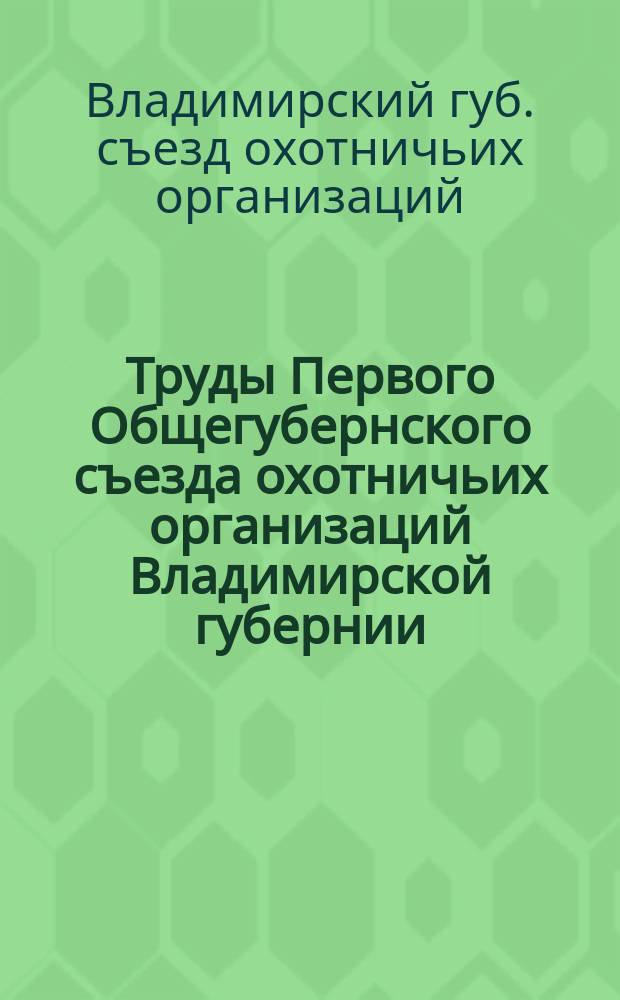 Труды Первого Общегубернского съезда охотничьих организаций Владимирской губернии