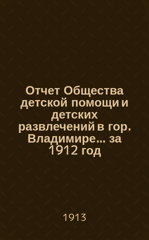 Отчет Общества детской помощи и детских развлечений в гор. Владимире... ... за 1912 год