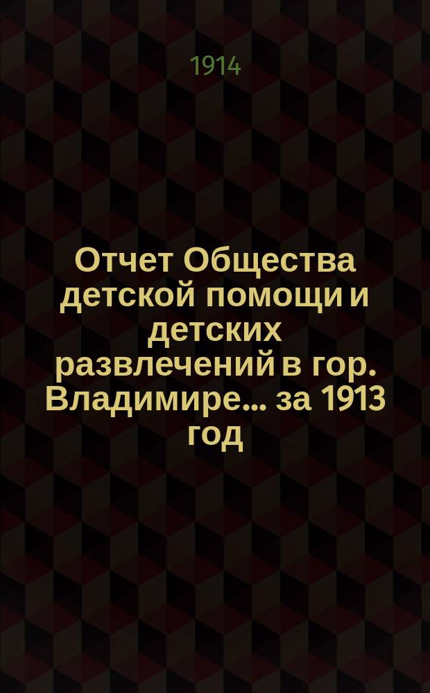 Отчет Общества детской помощи и детских развлечений в гор. Владимире... ... за 1913 год