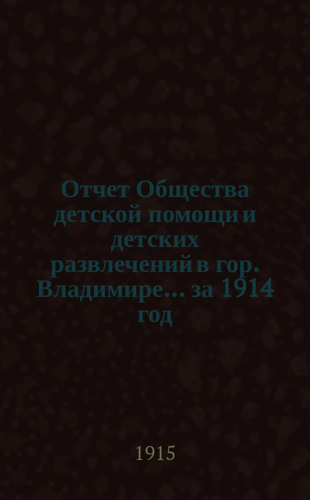 Отчет Общества детской помощи и детских развлечений в гор. Владимире... ... за 1914 год