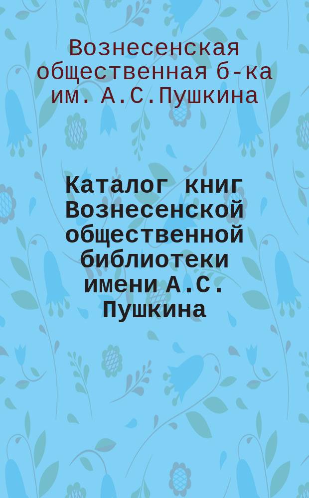 Каталог книг Вознесенской общественной библиотеки имени А.С. Пушкина