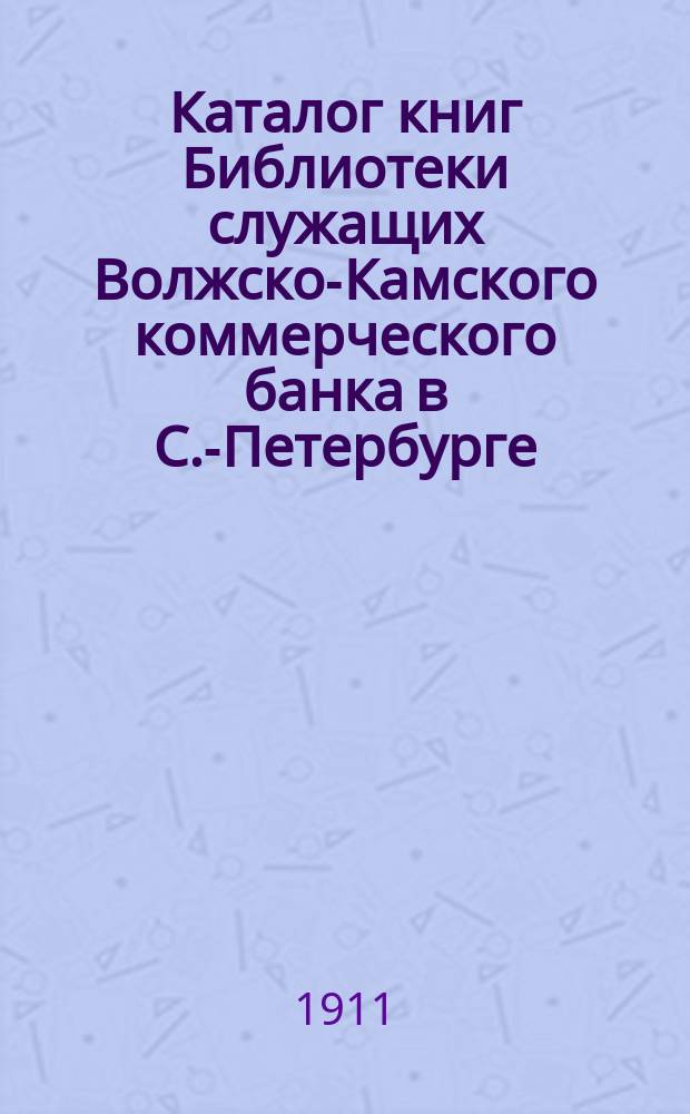 Каталог книг Библиотеки служащих Волжско-Камского коммерческого банка в С.-Петербурге