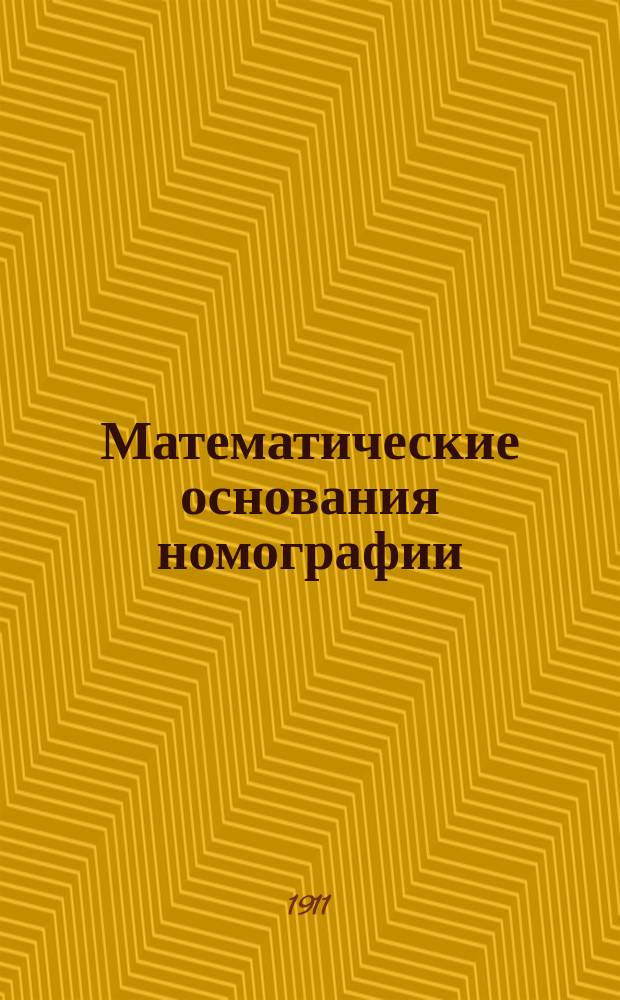 Математические основания номографии : Проб. лекция, чит. ... в заседании Совета Инж. уч-ща 4 апр. 1911 г.