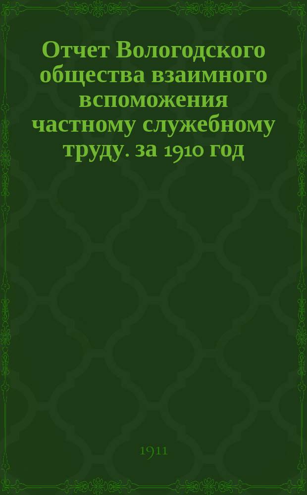 Отчет Вологодского общества взаимного вспоможения частному служебному труду. за 1910 год