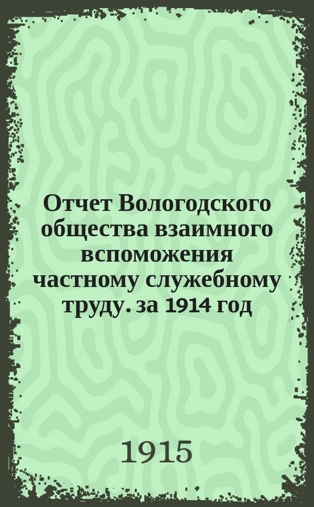 Отчет Вологодского общества взаимного вспоможения частному служебному труду. за 1914 год