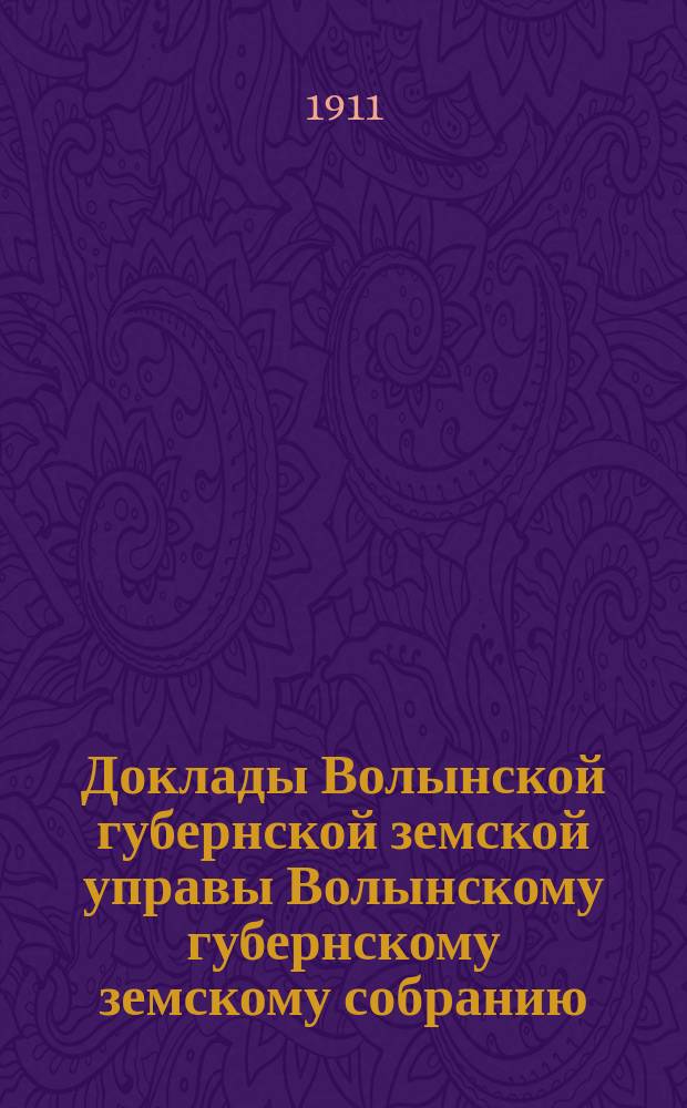 Доклады Волынской губернской земской управы Волынскому губернскому земскому собранию... 1-й очередной сессии [1911] : По Ветеринарному отделу