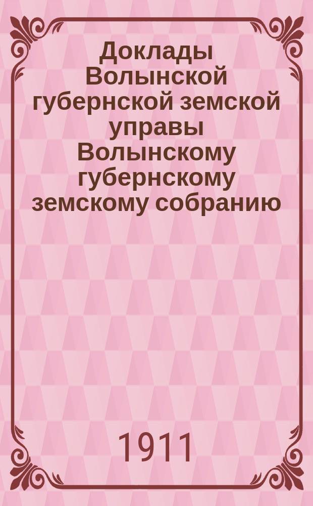 Доклады Волынской губернской земской управы Волынскому губернскому земскому собранию... 1-й очередной сессии [1911] : По Секретарскому отделу