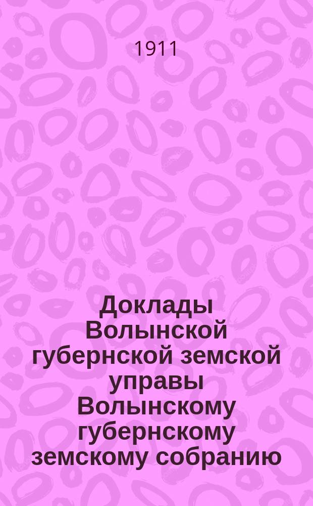 Доклады Волынской губернской земской управы Волынскому губернскому земскому собранию... 1-й очередной сессии [1911] : По Училищному отделу