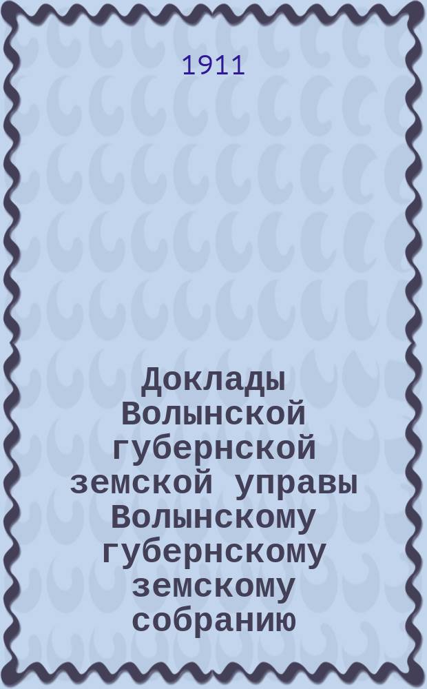 Доклады Волынской губернской земской управы Волынскому губернскому земскому собранию... 1-й очередной сессии [1911] : По Врачебному отделу