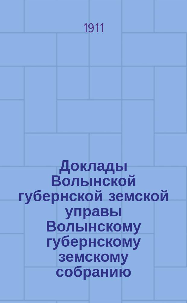 Доклады Волынской губернской земской управы Волынскому губернскому земскому собранию... 1-й очередной сессии [1911] : По экономическому отделу