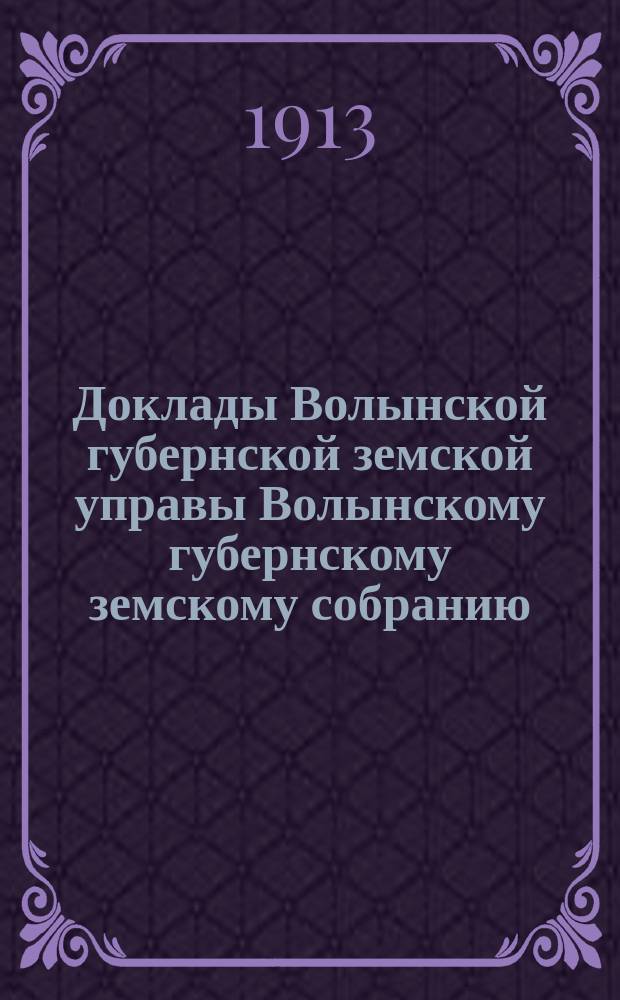 Доклады Волынской губернской земской управы Волынскому губернскому земскому собранию... 2-й очередной сессии [1912 года] : По Врачебному отделу