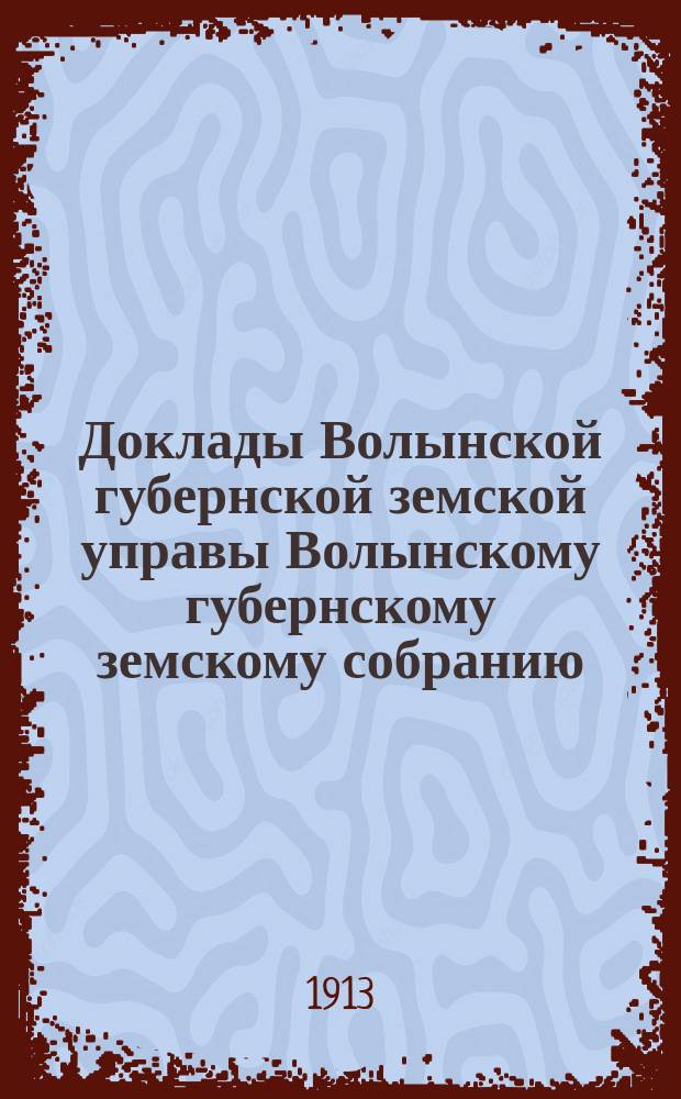 Доклады Волынской губернской земской управы Волынскому губернскому земскому собранию... 2-й очередной сессии [1912 года] : [По Секретарскому отделу