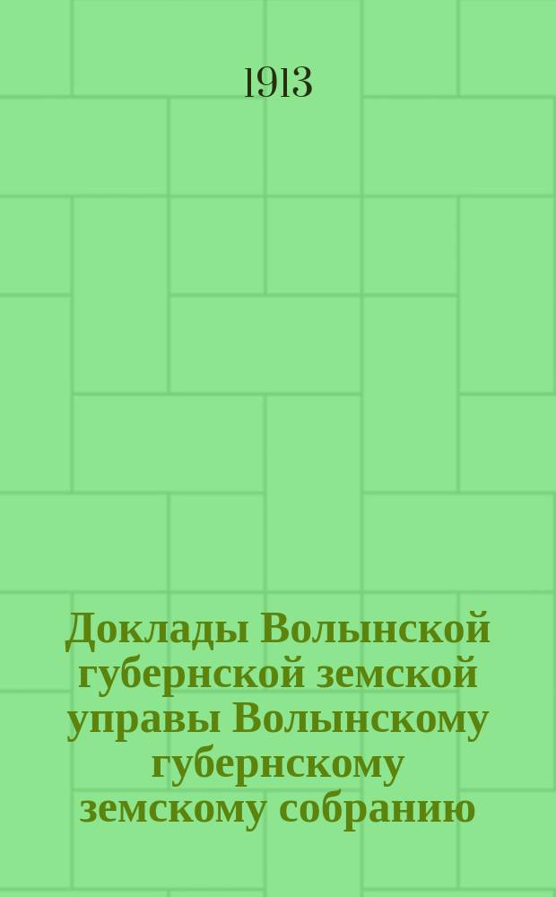 Доклады Волынской губернской земской управы Волынскому губернскому земскому собранию... 3-й очередной сессии [1913 года] : Волынская губернская земская касса мелкого кредита