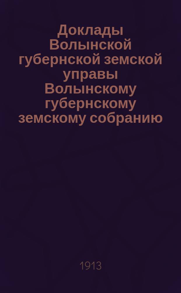 Доклады Волынской губернской земской управы Волынскому губернскому земскому собранию... 3-й очередной сессии [1913 года] : Агрономическое отделение
