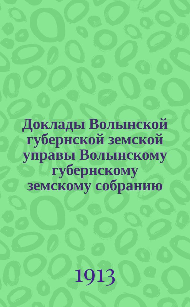 Доклады Волынской губернской земской управы Волынскому губернскому земскому собранию... 3-й очередной сессии [1913 года] : По Бухгалтерскому отделу