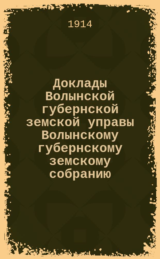 Доклады Волынской губернской земской управы Волынскому губернскому земскому собранию... 4-й чрезвычайной сессии 1914 года : По Пенсионному отделу