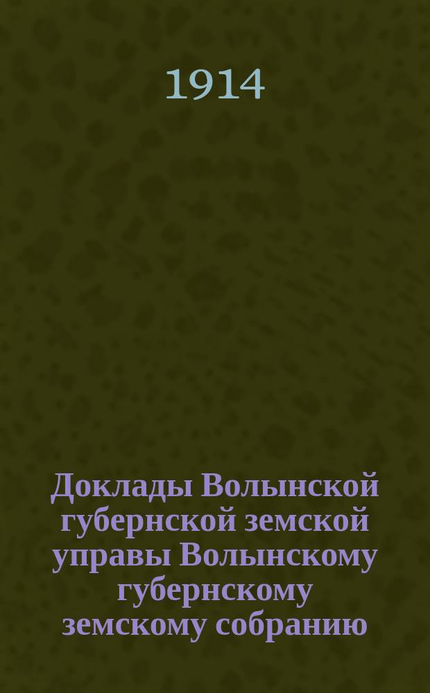 Доклады Волынской губернской земской управы Волынскому губернскому земскому собранию... 6-й чрезвычайной сессии 5 сентября 1914 года