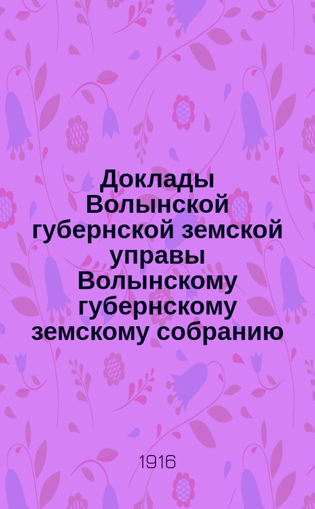 Доклады Волынской губернской земской управы Волынскому губернскому земскому собранию... 5 очередному [1916 года] : Отдел поставок для нужд действующей армии