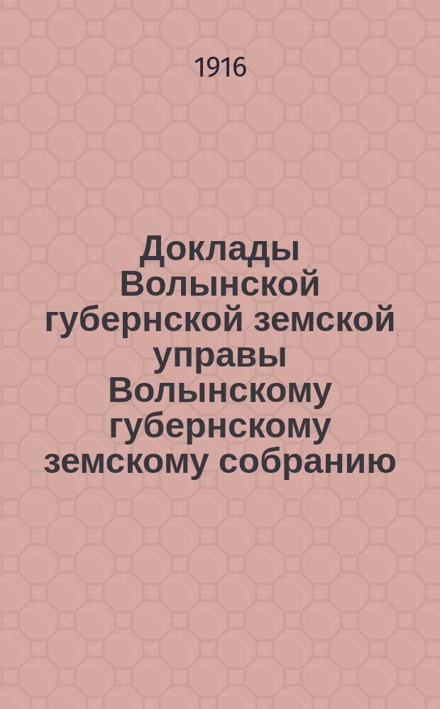 Доклады Волынской губернской земской управы Волынскому губернскому земскому собранию... 5 очередному [1916 года] : По Посредническому бюро №№ 128-133 и отчет за 1914 год