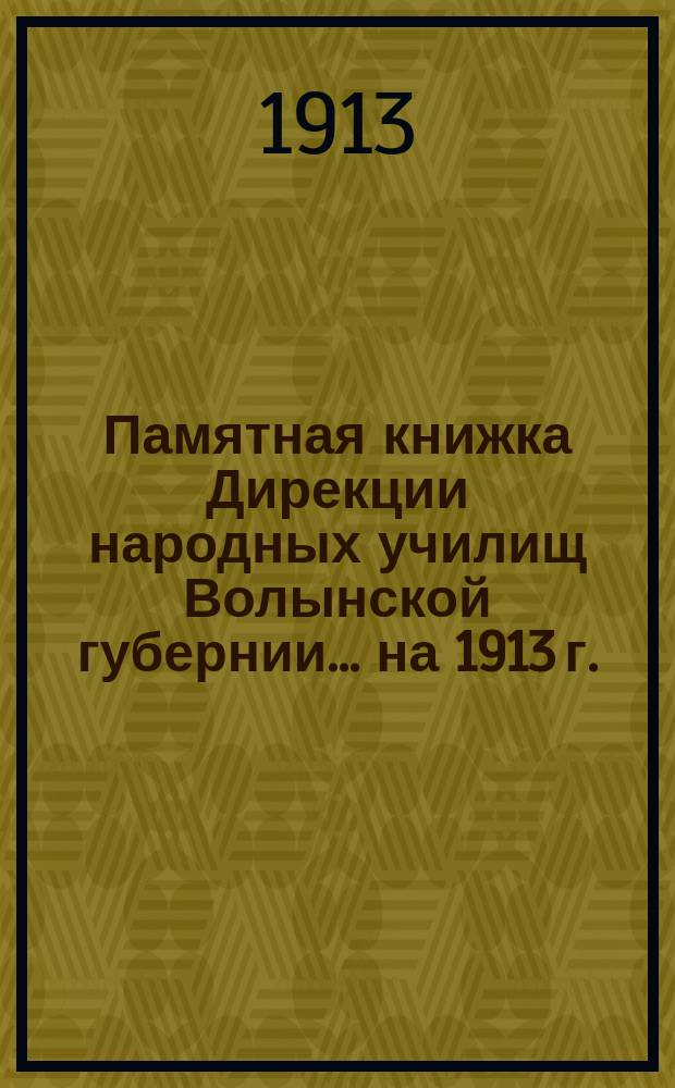 Памятная книжка Дирекции народных училищ Волынской губернии... на 1913 г.