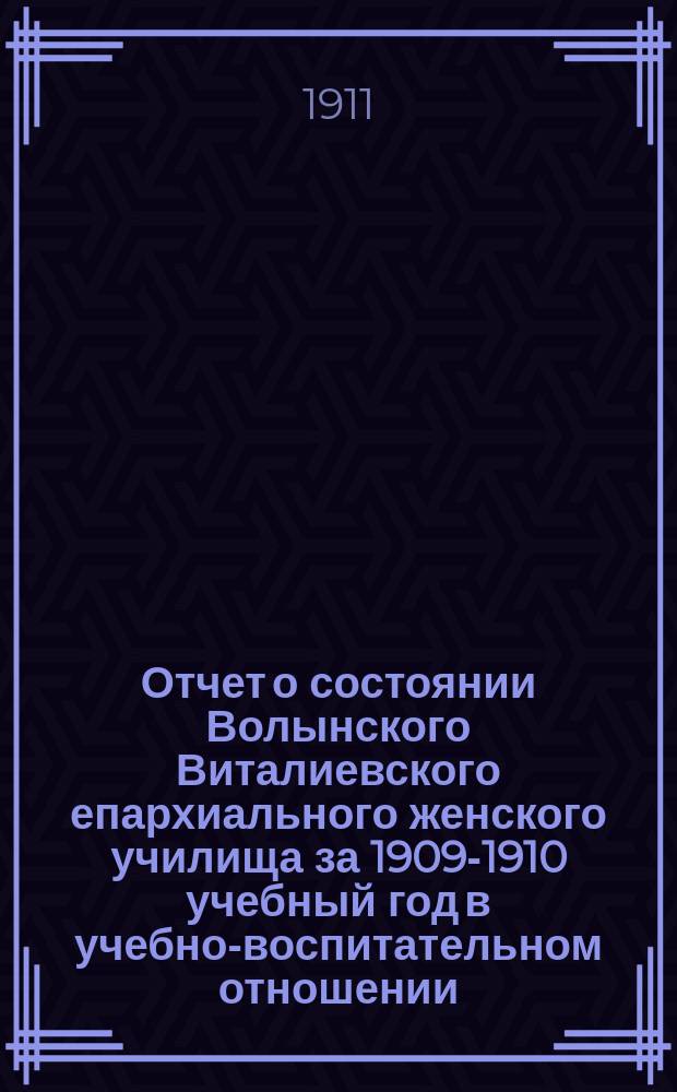 Отчет о состоянии Волынского Виталиевского епархиального женского училища за 1909-1910 учебный год в учебно-воспитательном отношении