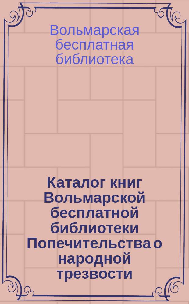 Каталог книг Вольмарской бесплатной библиотеки Попечительства о народной трезвости