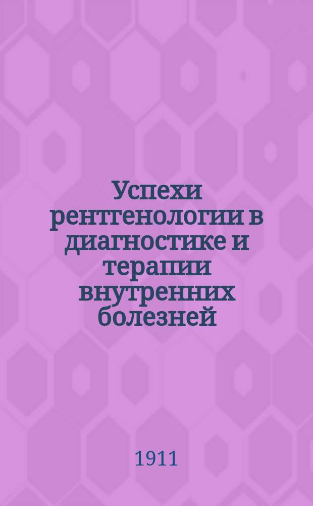 Успехи рентгенологии в диагностике и терапии внутренних болезней