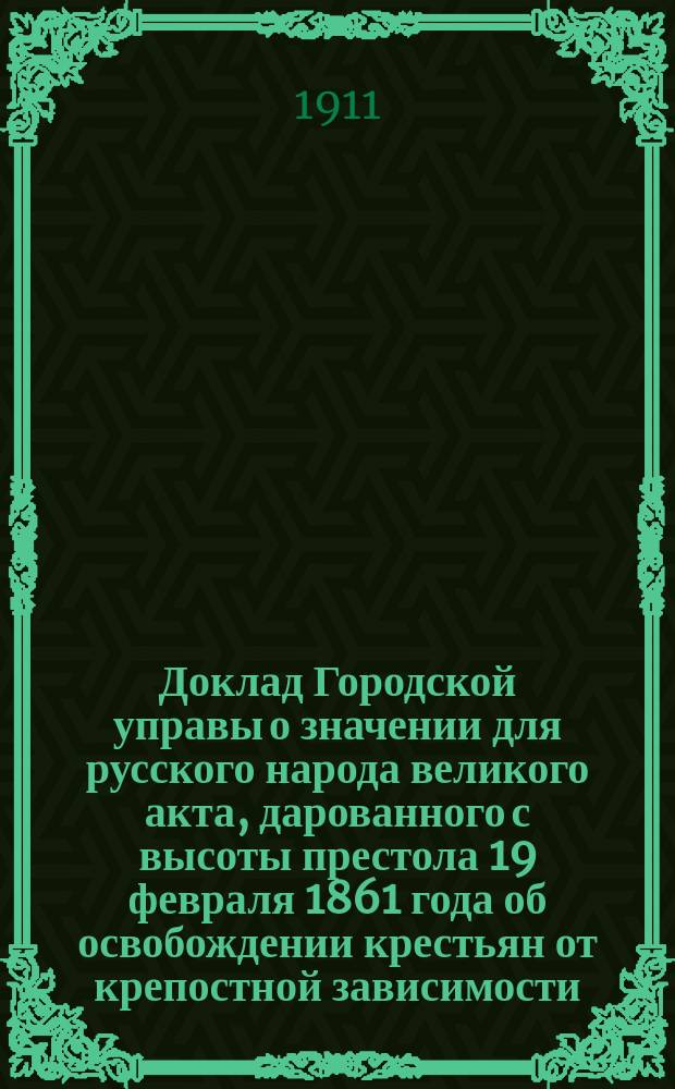 Доклад Городской управы о значении для русского народа великого акта, дарованного с высоты престола 19 февраля 1861 года об освобождении крестьян от крепостной зависимости : В Вольскую гор. думу