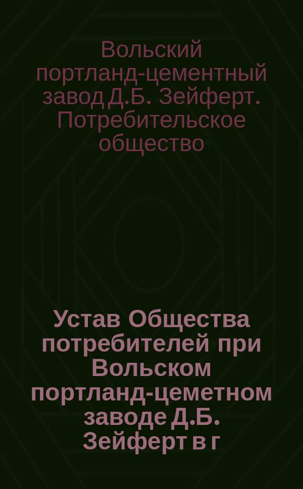Устав Общества потребителей при Вольском портланд-цеметном заводе Д.Б. Зейферт в г. Вольске