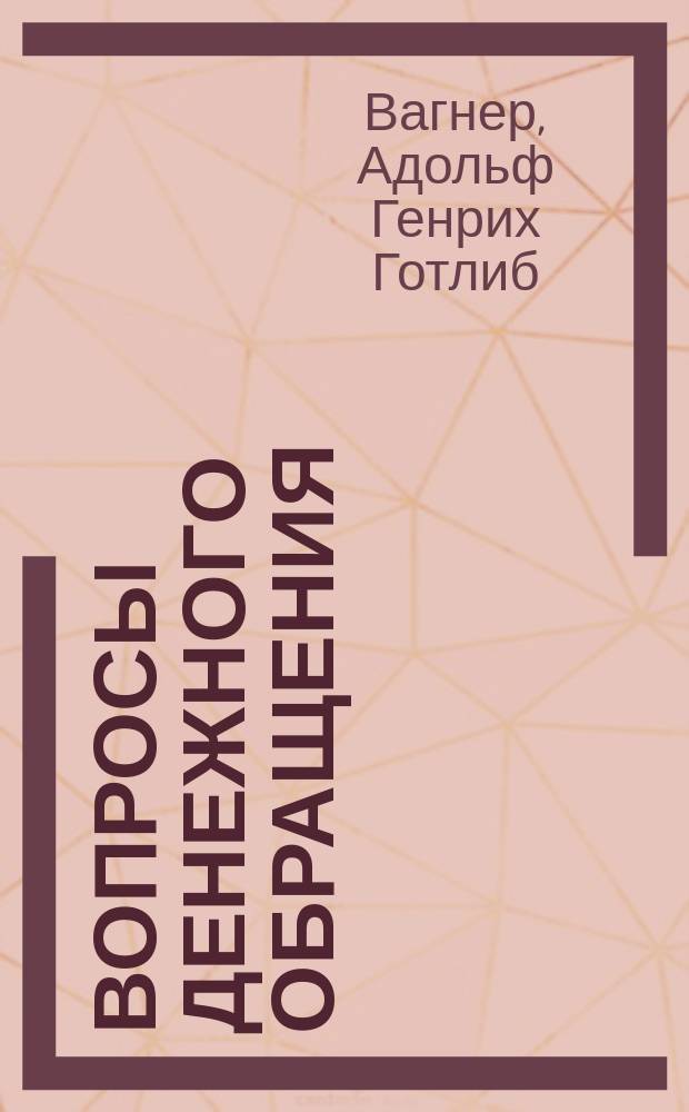 Вопросы денежного обращения : Сб. пер. из А. Вагнера, К. Гельфериха и др