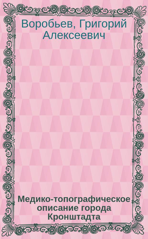 Медико-топографическое описание города Кронштадта : (Материалы по сан. статистике) : Дис. на степ. д-ра мед. Г.А. Воробьева