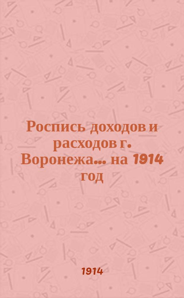 Роспись доходов и расходов г. Воронежа... на 1914 год