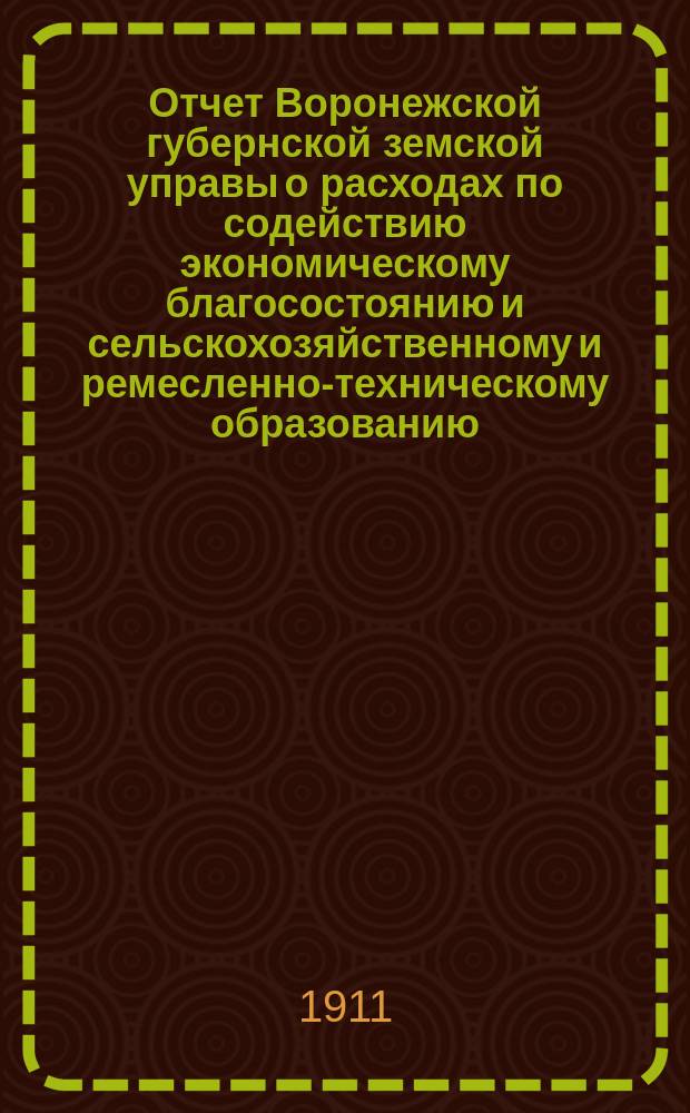 Отчет Воронежской губернской земской управы о расходах по содействию экономическому благосостоянию и сельскохозяйственному и ремесленно-техническому образованию... ... за 1910 год