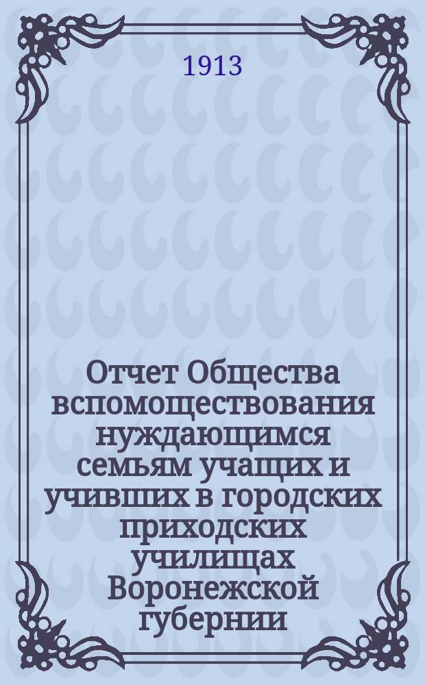 Отчет Общества вспомоществования нуждающимся семьям учащих и учивших в городских приходских училищах Воронежской губернии... за 1912 год