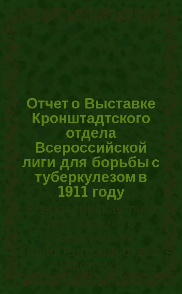 Отчет о Выставке Кронштадтского отдела Всероссийской лиги для борьбы с туберкулезом в 1911 году
