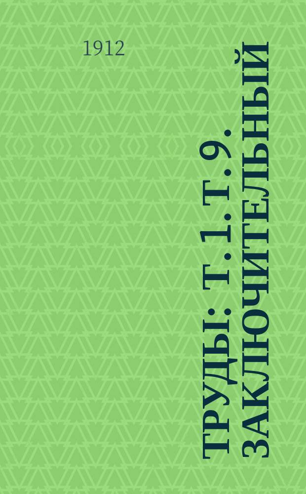 [Труды : Т. 1]. [Т. 9]. Заключительный : [Памяти Николая Федоровича Рихтера ; Исторический очерк Съезда ; Очерк деятельности земств по народному образованию после Съезда ; Дополнительные главы "Сводки сведений, доставленных губернскими земствами" ; Предварительный денежный отчет ; Обращение Бюро]