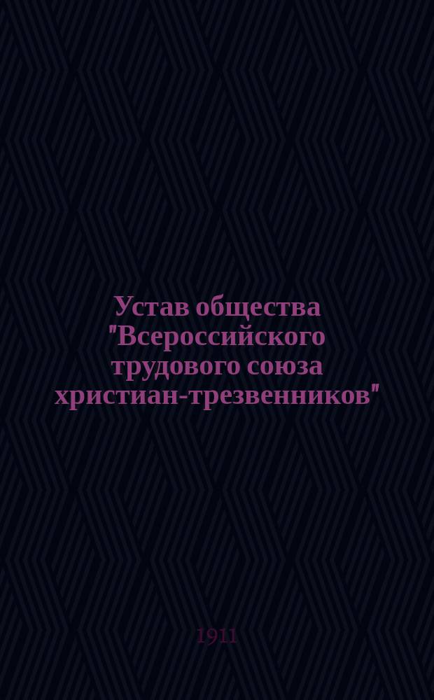 Устав общества "Всероссийского трудового союза христиан-трезвенников" : Утв. 8 янв. 1911 г.