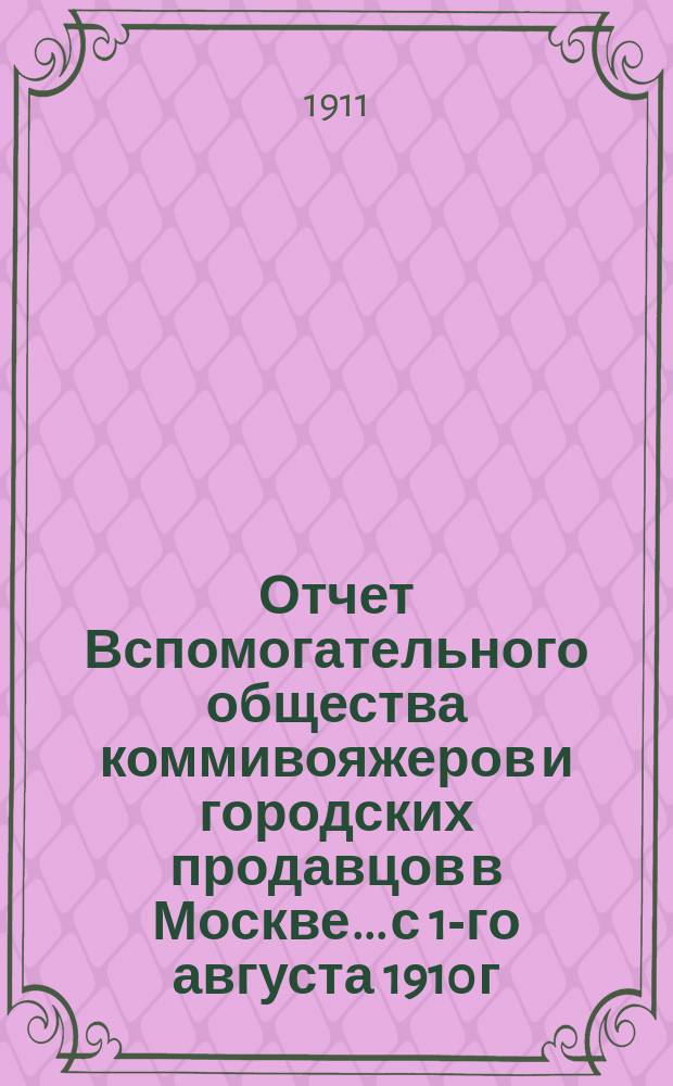 Отчет Вспомогательного общества коммивояжеров и городских продавцов в Москве... с 1-го августа 1910 г. по 1-е августа 1911 г.