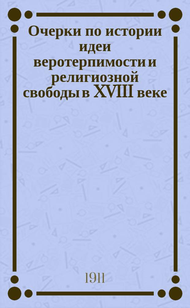 Очерки по истории идеи веротерпимости и религиозной свободы в XVIII веке : Вольтер, Монтескье, Руссо : Крит. исслед. А.Г. Вульфиуса