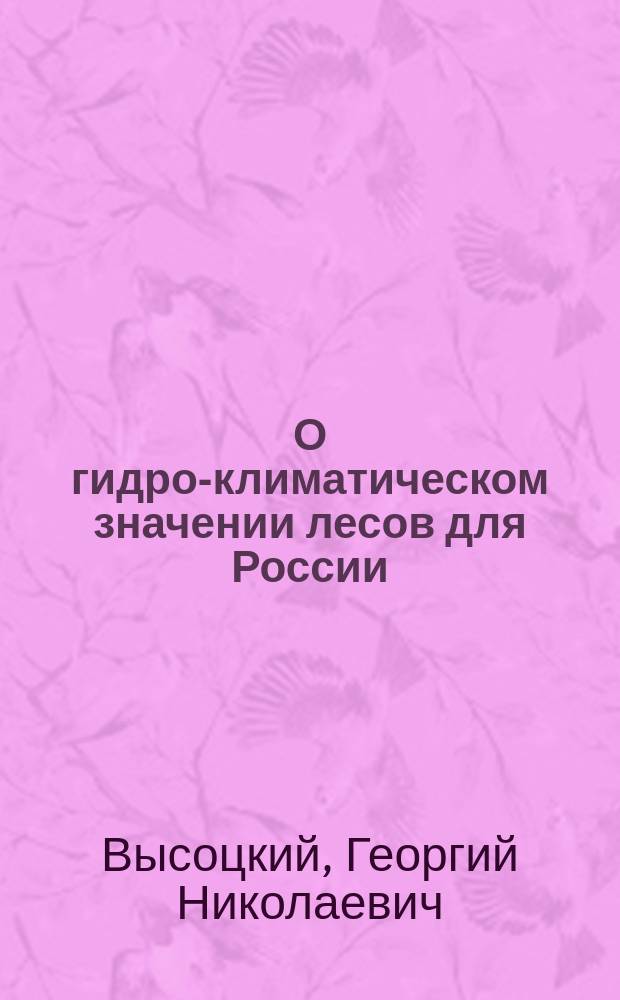 О гидро-климатическом значении лесов для России : (С прил. 2 карт) : (Докл. Всерос. съезду лесовладельцев и лесохозяев в С.-Петербурге, для обсуждения лесоохран. закона)