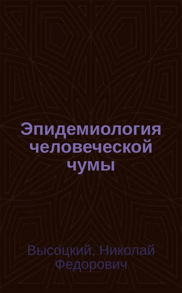 Эпидемиология человеческой чумы : (Pestis hominis) : Из лекций, чит. на курсах для врачей, в 1911 г