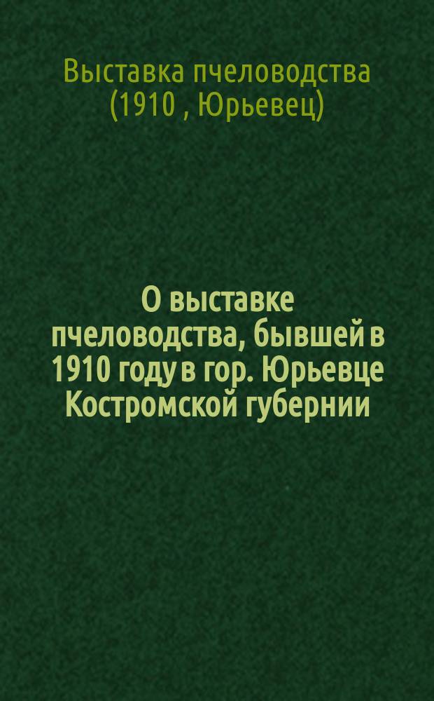 О выставке пчеловодства, бывшей в 1910 году в гор. Юрьевце Костромской губернии