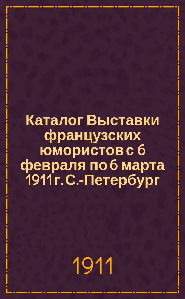Каталог Выставки французских юмористов с 6 февраля по 6 марта 1911 г. С.-Петербург