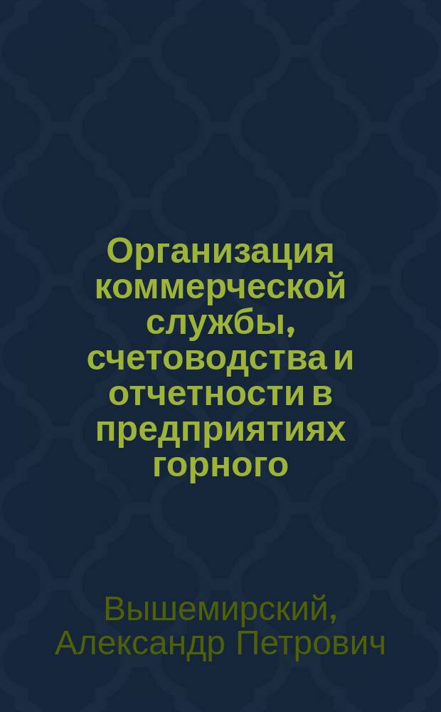 Организация коммерческой службы, счетоводства и отчетности в предприятиях горного, металлургического, механического и других фабрично-заводских производств по усовершенствованному французско-американскому типу