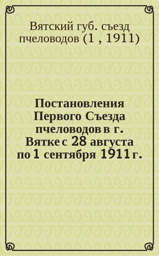 Постановления Первого Съезда пчеловодов в г. Вятке с 28 августа по 1 сентября 1911 г.