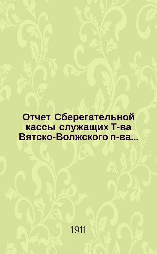 Отчет Сберегательной кассы служащих Т-ва Вятско-Волжского п-ва...