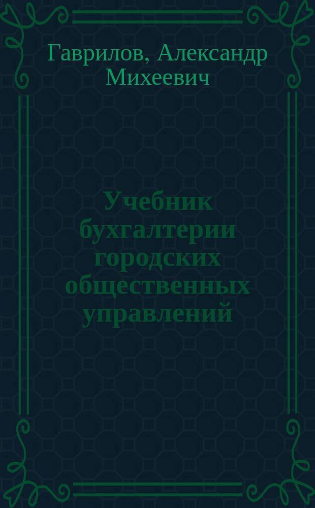 Учебник бухгалтерии городских общественных управлений : Лекции, чит. на Курсах бухгалтеров-специалистов о-ва "Маяк"